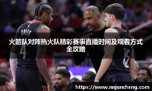 火箭队对阵热火队精彩赛事直播时间及观看方式全攻略