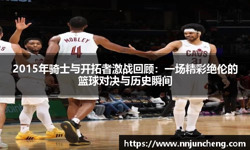 2015年骑士与开拓者激战回顾：一场精彩绝伦的篮球对决与历史瞬间